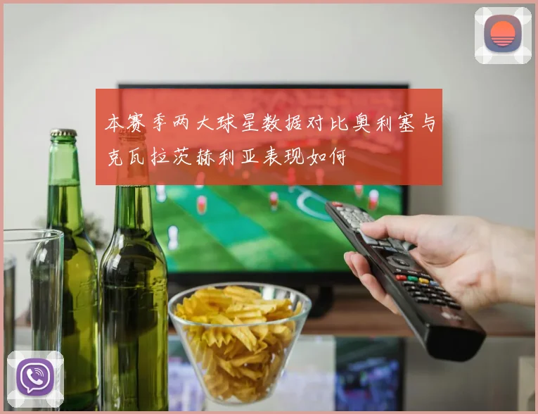 本赛季两大球星数据对比奥利塞与克瓦拉茨赫利亚表现如何