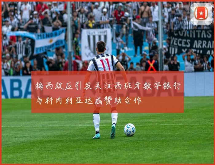 梅西效应引发关注西班牙数字银行与科内利亚达成赞助合作