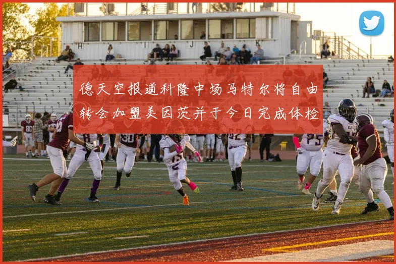 德天空报道科隆中场马特尔将自由转会加盟美因茨并于今日完成体检