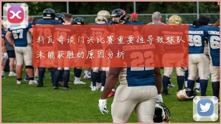 科瓦奇谈门兴比赛重要性导致球队未能获胜的原因分析