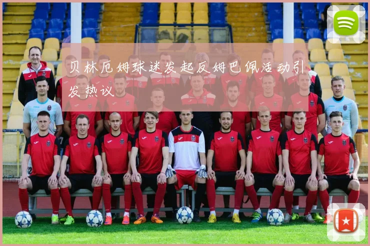 贝林厄姆球迷发起反姆巴佩活动引发热议