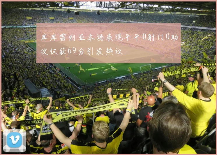 库库雷利亚本场表现平平0射门0助攻仅获69分引发热议