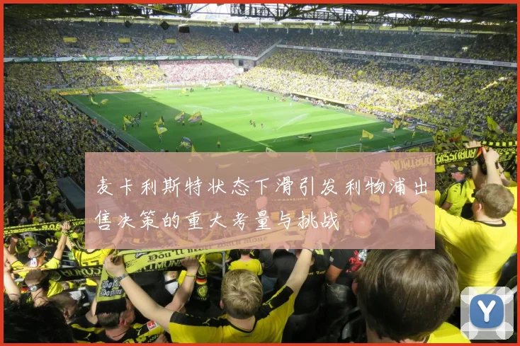 麦卡利斯特状态下滑引发利物浦出售决策的重大考量与挑战