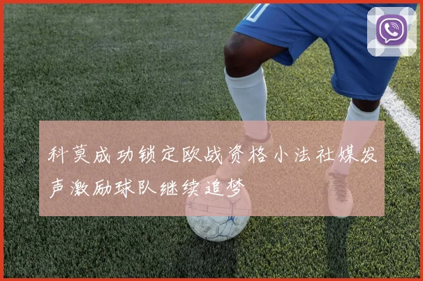 科莫成功锁定欧战资格小法社媒发声激励球队继续追梦