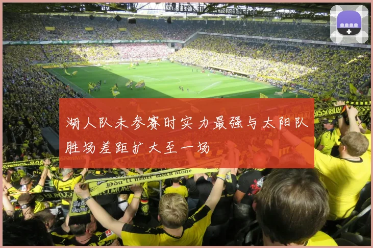 湖人队未参赛时实力最强与太阳队胜场差距扩大至一场