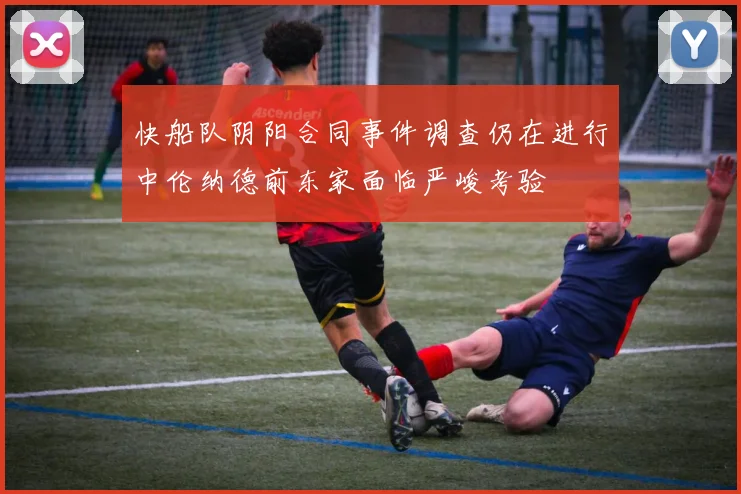 快船队阴阳合同事件调查仍在进行中伦纳德前东家面临严峻考验