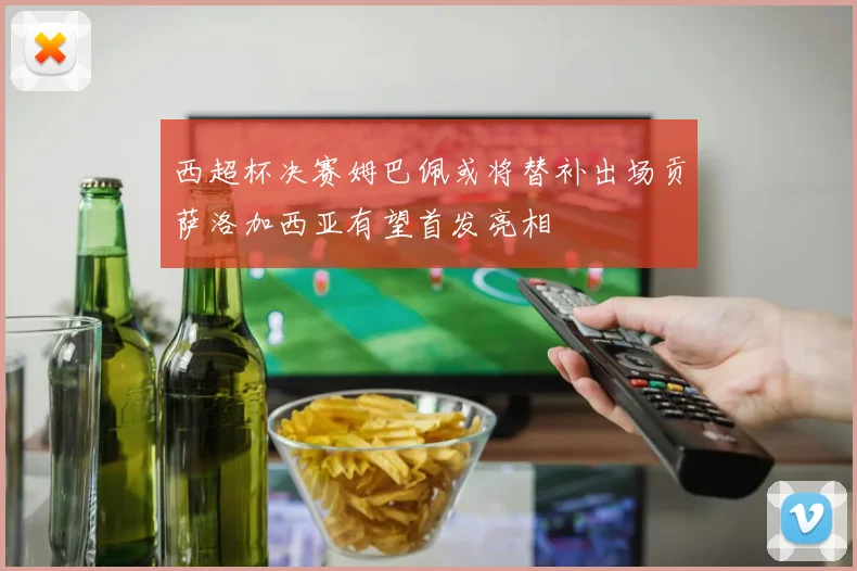 西超杯决赛姆巴佩或将替补出场贡萨洛加西亚有望首发亮相