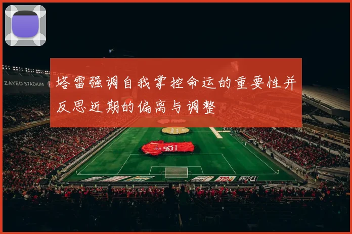 塔雷强调自我掌控命运的重要性并反思近期的偏离与调整