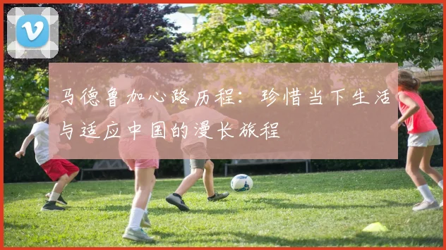 马德鲁加心路历程：珍惜当下生活与适应中国的漫长旅程